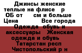 Джинсы женские теплые на флисе - р.56-58 ОБ от 120 см и больше › Цена ­ 1 600 - Все города Одежда, обувь и аксессуары » Женская одежда и обувь   . Татарстан респ.,Чистопольский р-н